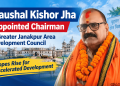 Kaushal Kishor Jha Appointed Chairman of Greater Janakpur Area Development Council, Hopes Rise for Accelerated Development